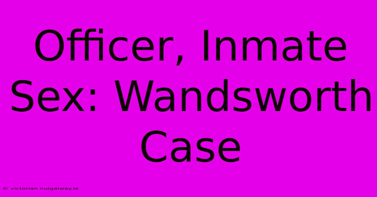 Officer, Inmate Sex: Wandsworth Case