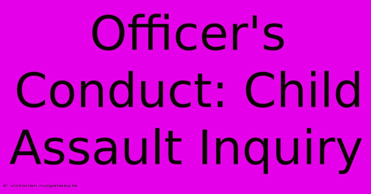 Officer's Conduct: Child Assault Inquiry