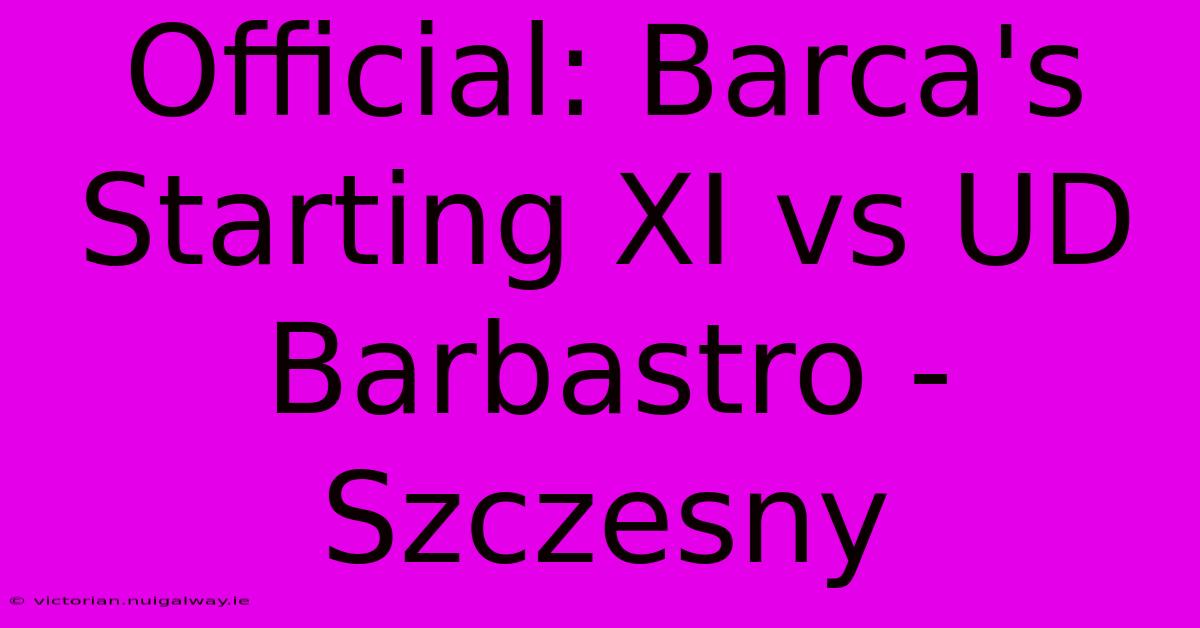 Official: Barca's Starting XI Vs UD Barbastro - Szczesny