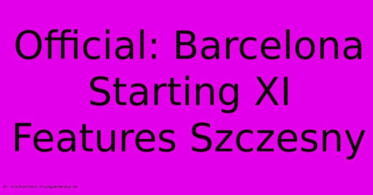 Official: Barcelona Starting XI Features Szczesny