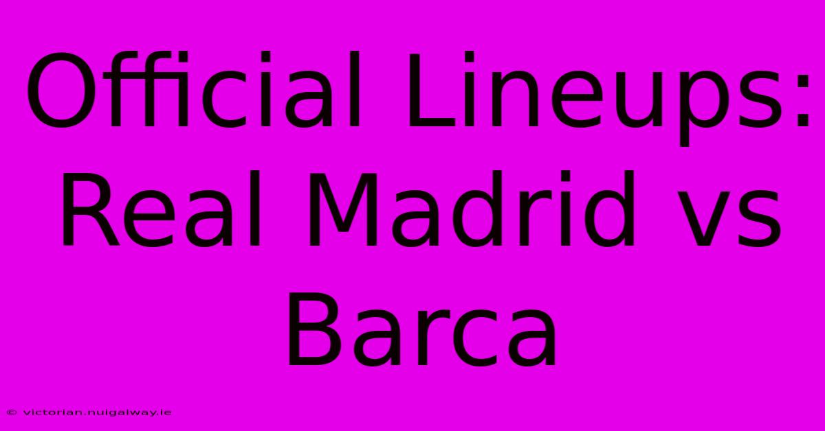 Official Lineups: Real Madrid Vs Barca