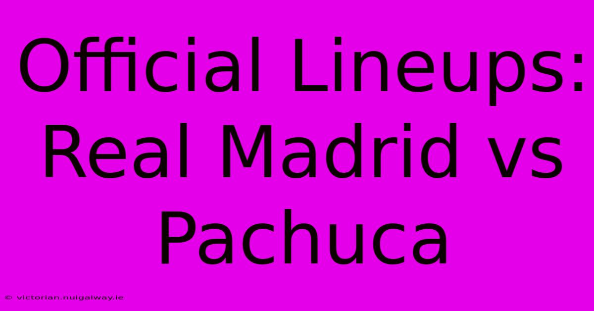 Official Lineups: Real Madrid Vs Pachuca