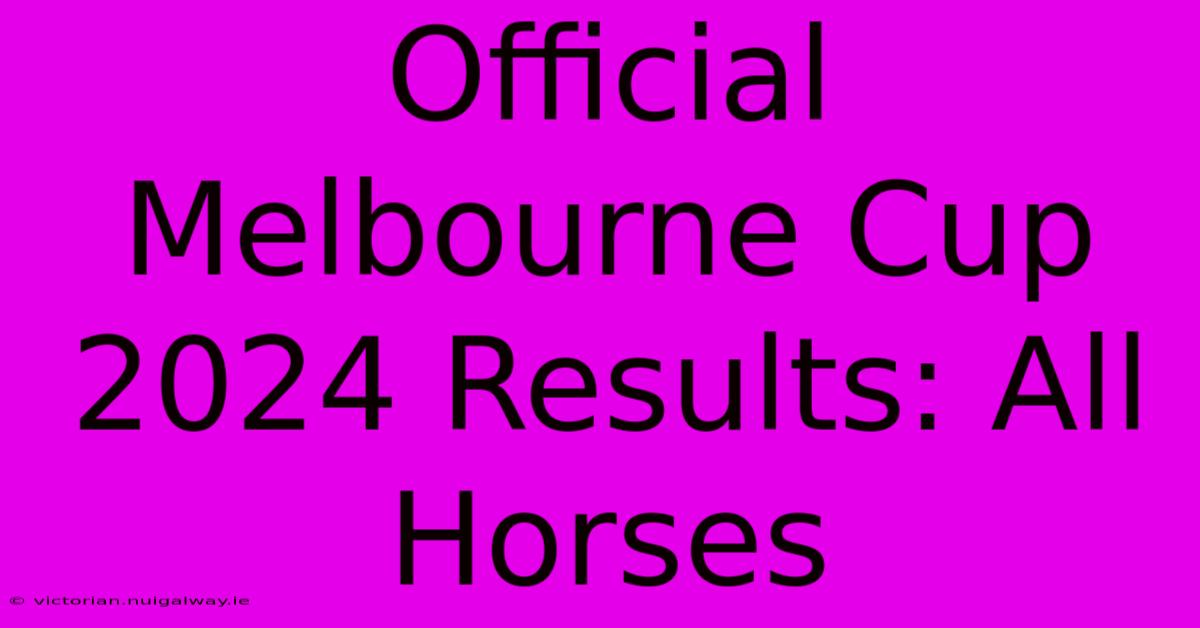 Official Melbourne Cup 2024 Results: All Horses