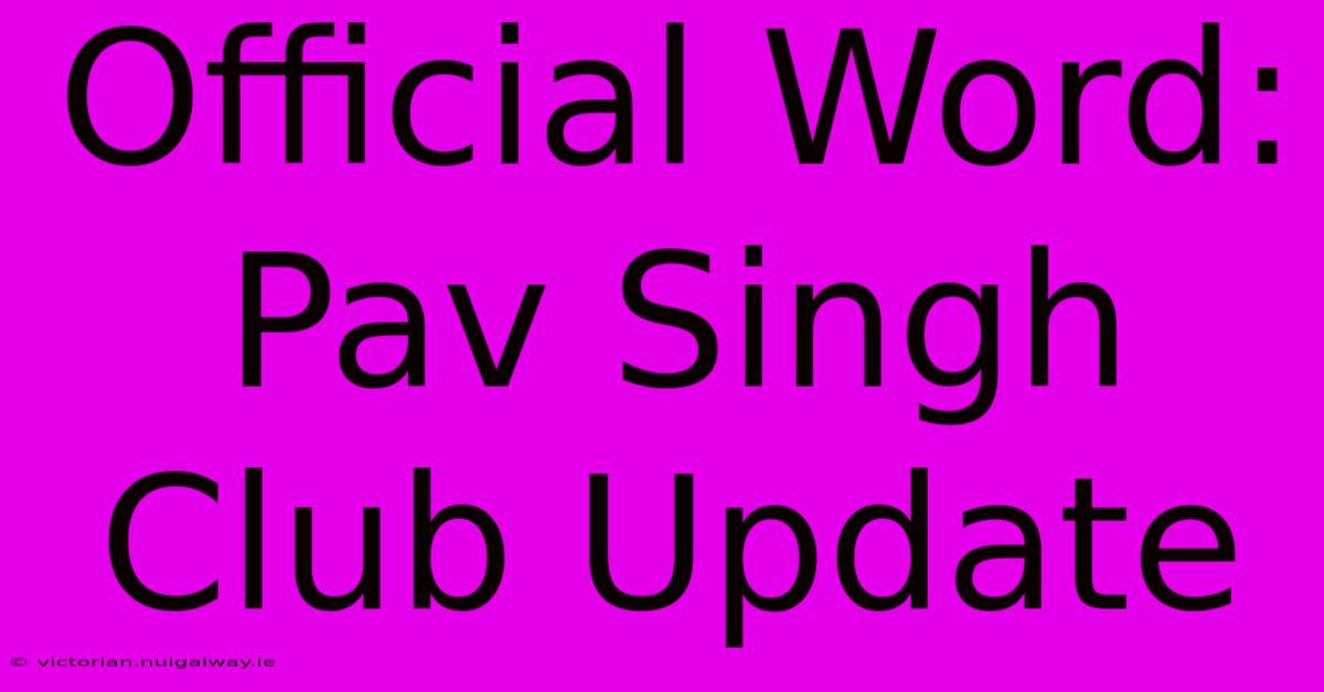 Official Word: Pav Singh Club Update