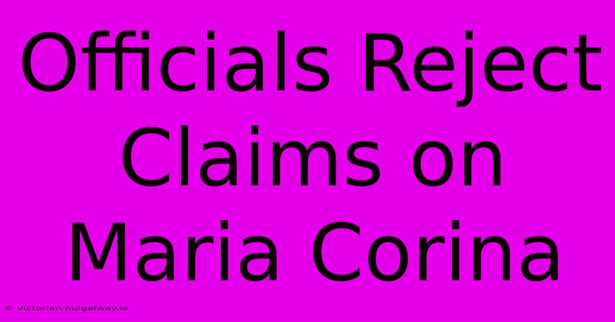 Officials Reject Claims On Maria Corina