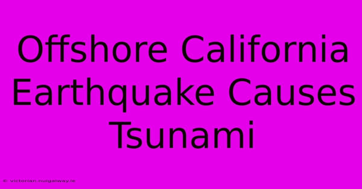 Offshore California Earthquake Causes Tsunami