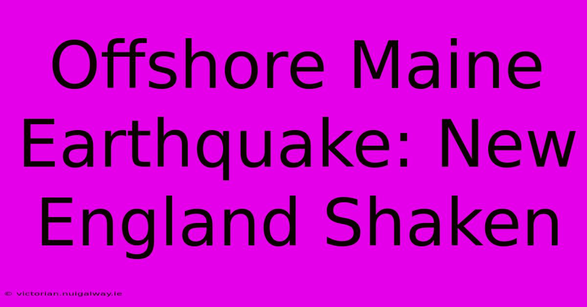 Offshore Maine Earthquake: New England Shaken