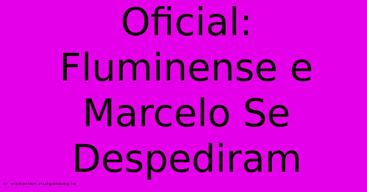 Oficial: Fluminense E Marcelo Se Despediram 