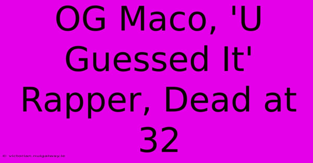 OG Maco, 'U Guessed It' Rapper, Dead At 32