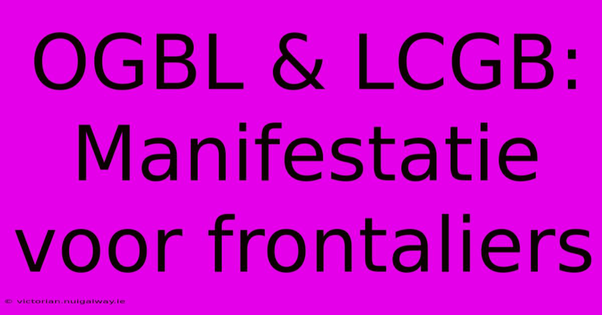 OGBL & LCGB: Manifestatie Voor Frontaliers