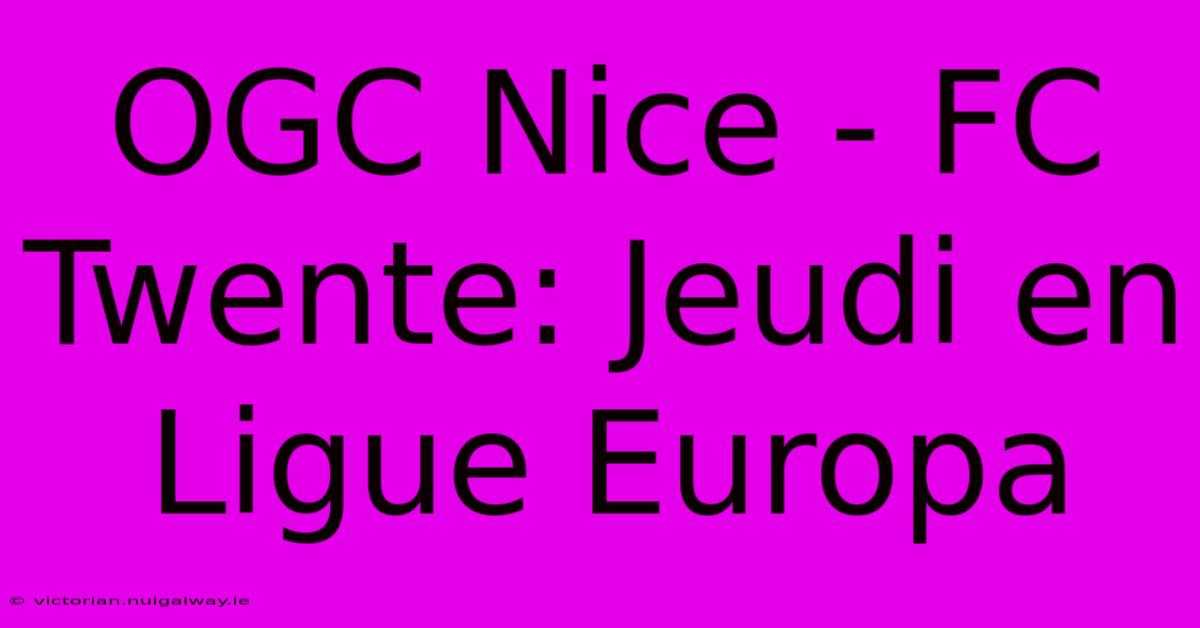 OGC Nice - FC Twente: Jeudi En Ligue Europa 