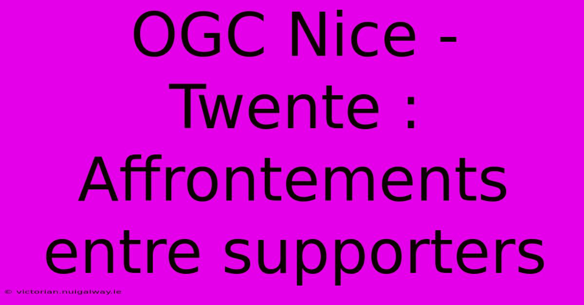 OGC Nice - Twente : Affrontements Entre Supporters