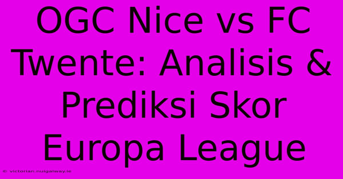 OGC Nice Vs FC Twente: Analisis & Prediksi Skor Europa League 