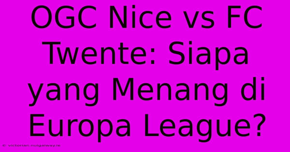 OGC Nice Vs FC Twente: Siapa Yang Menang Di Europa League?