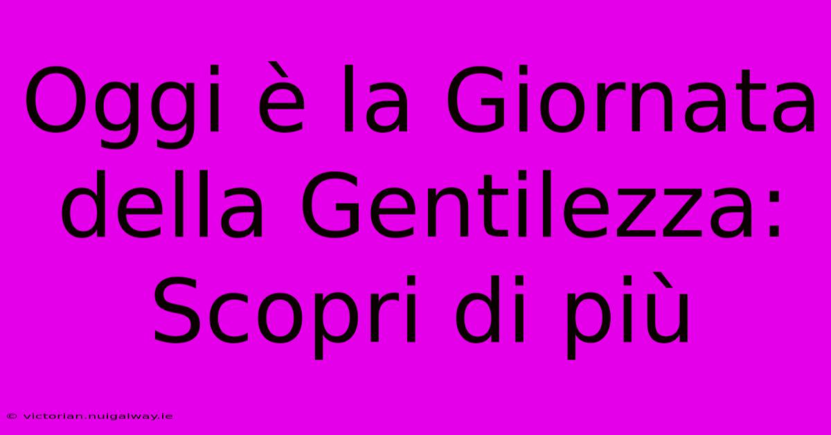 Oggi È La Giornata Della Gentilezza: Scopri Di Più