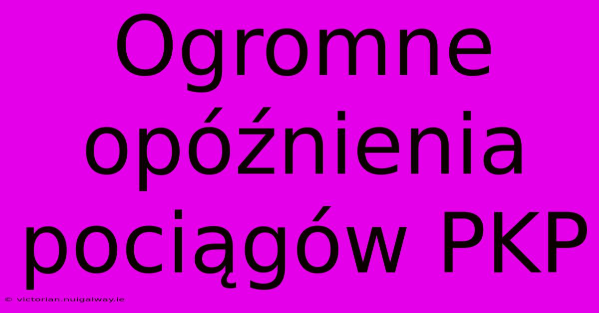 Ogromne Opóźnienia Pociągów PKP