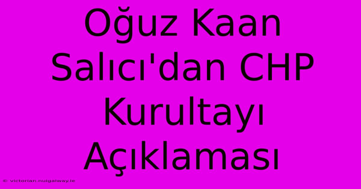 Oğuz Kaan Salıcı'dan CHP Kurultayı Açıklaması