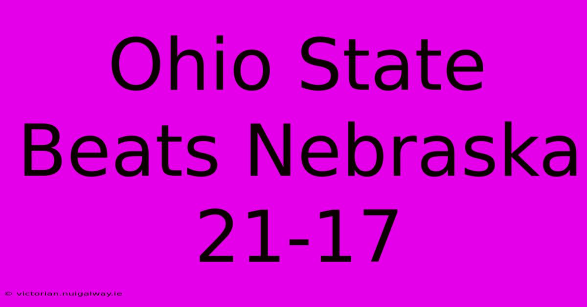 Ohio State Beats Nebraska 21-17