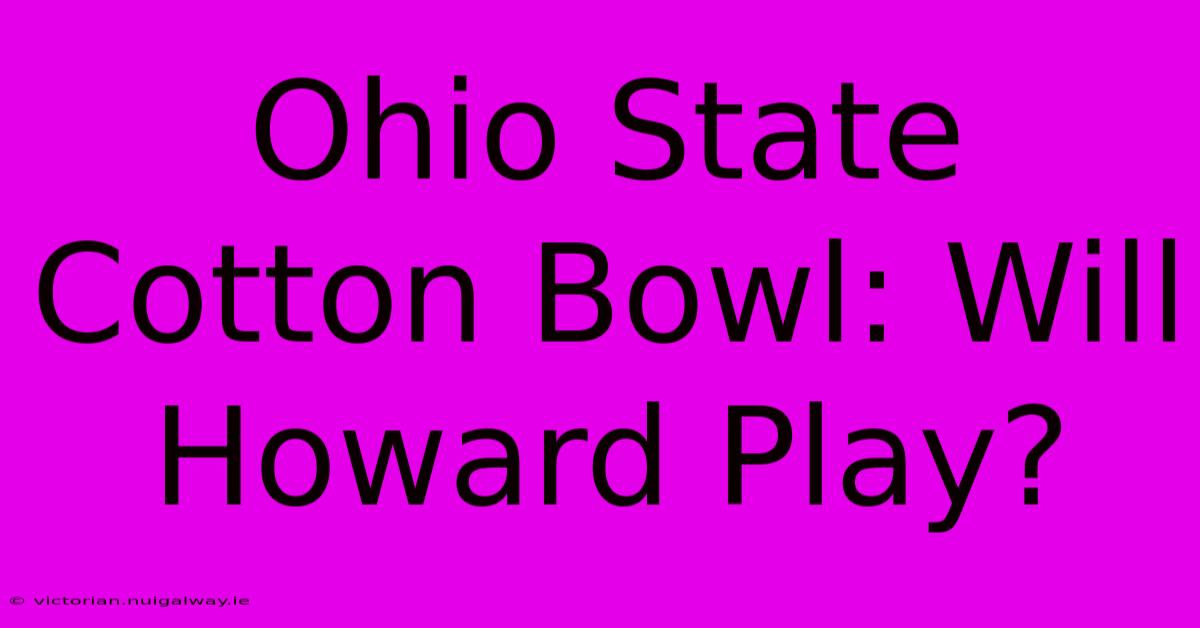 Ohio State Cotton Bowl: Will Howard Play?