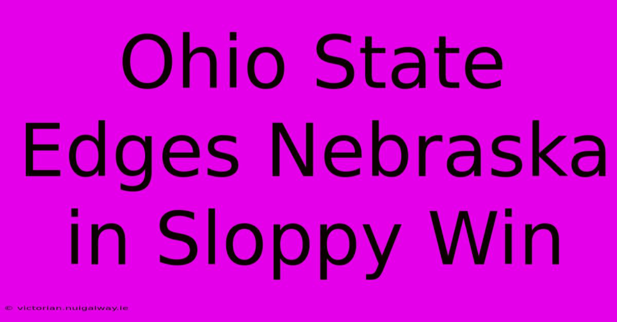 Ohio State Edges Nebraska In Sloppy Win