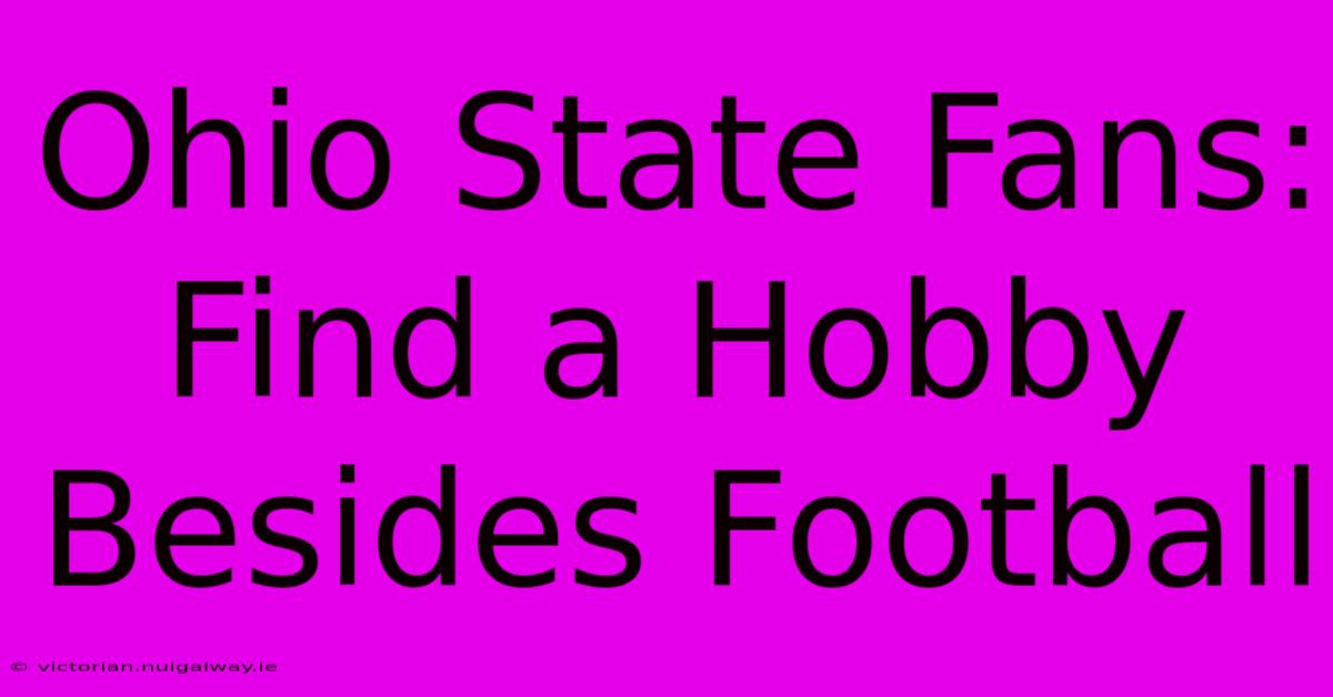 Ohio State Fans: Find A Hobby Besides Football