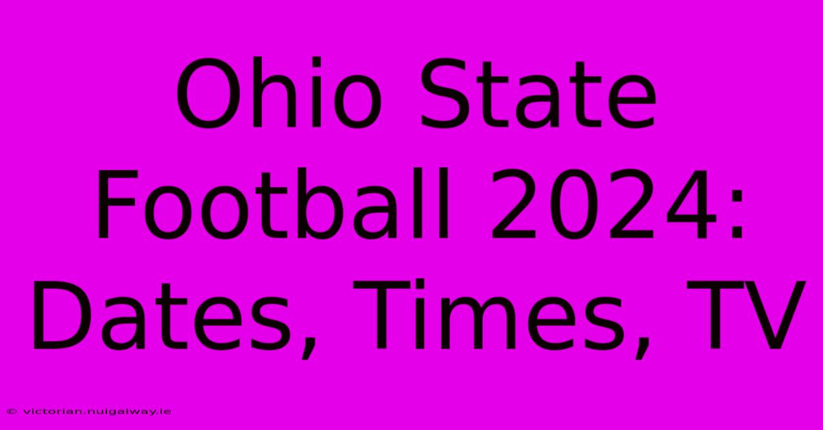 Ohio State Football 2024 Dates, Times, TV