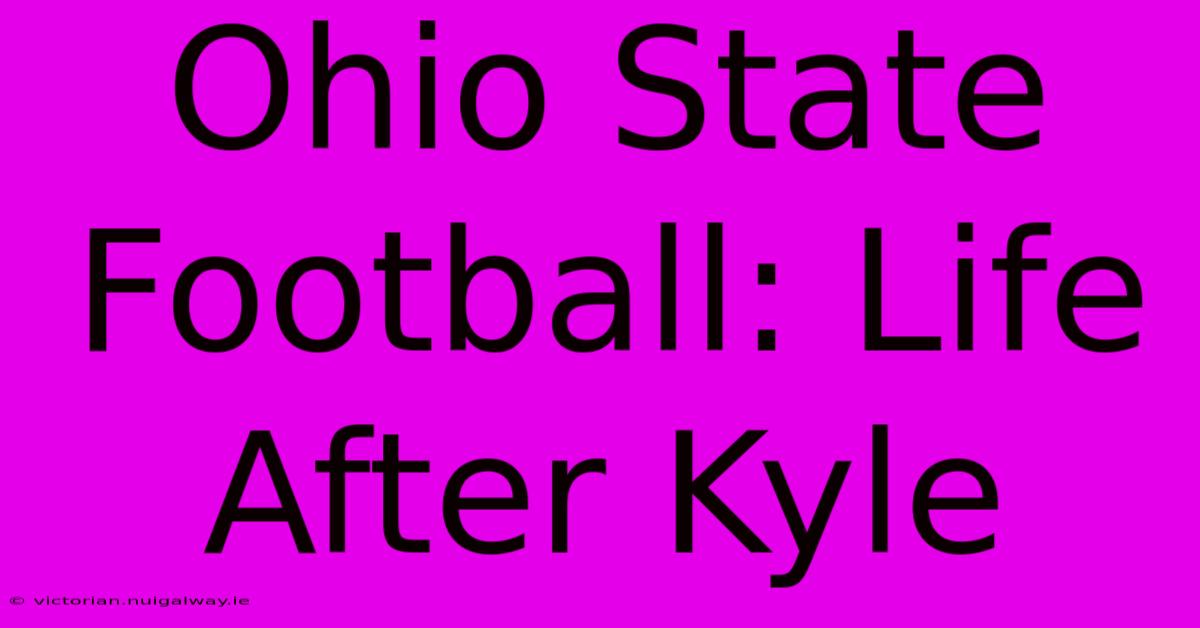 Ohio State Football: Life After Kyle