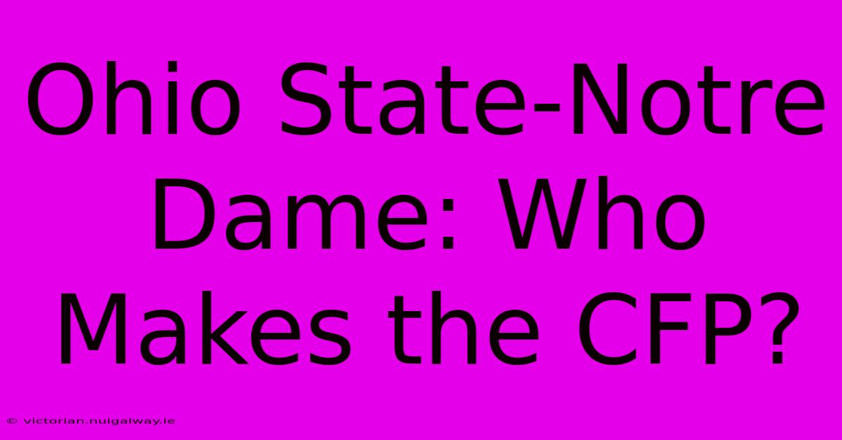 Ohio State-Notre Dame: Who Makes The CFP?