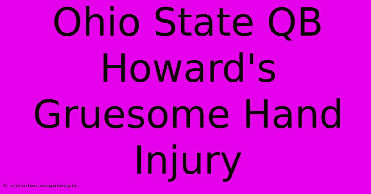 Ohio State QB Howard's Gruesome Hand Injury