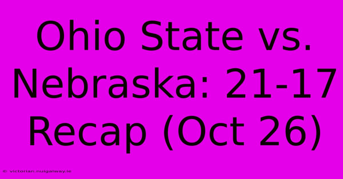 Ohio State Vs. Nebraska: 21-17 Recap (Oct 26) 