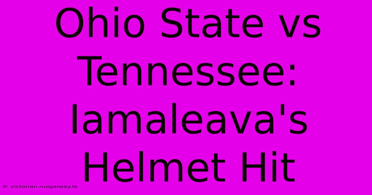 Ohio State Vs Tennessee: Iamaleava's Helmet Hit