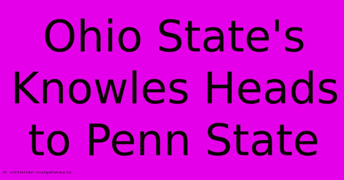 Ohio State's Knowles Heads To Penn State