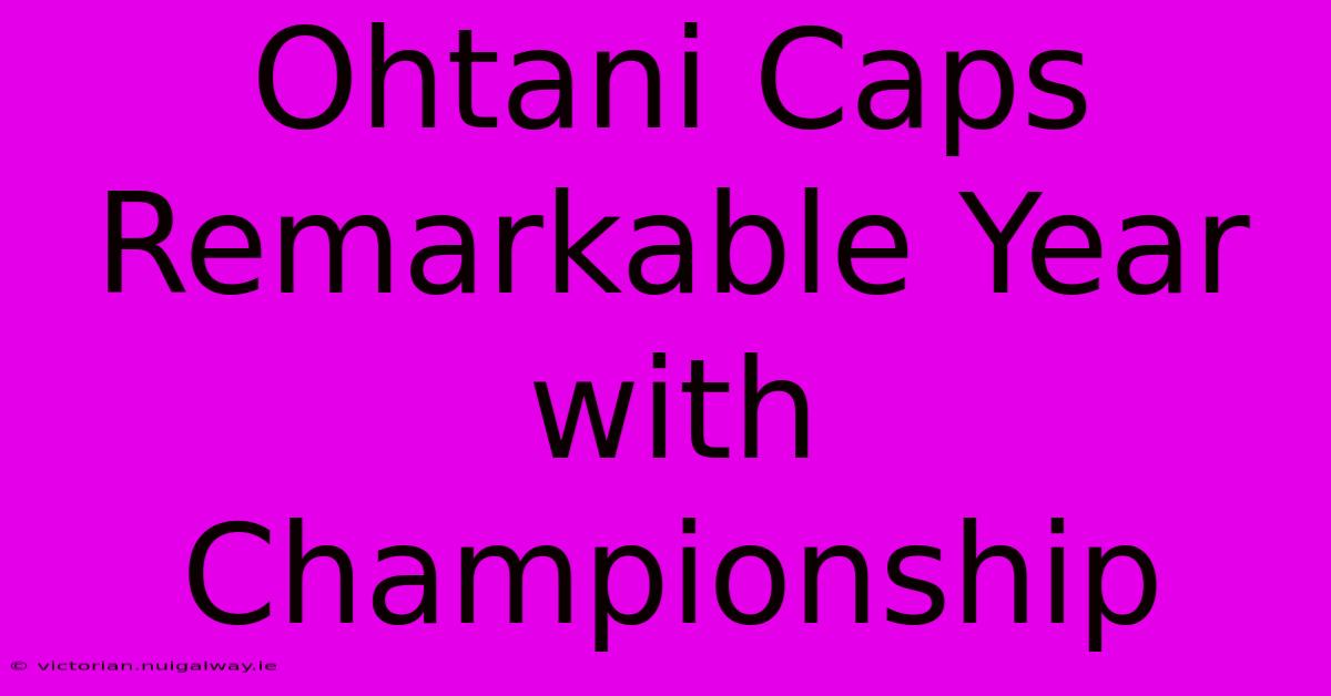 Ohtani Caps Remarkable Year With Championship