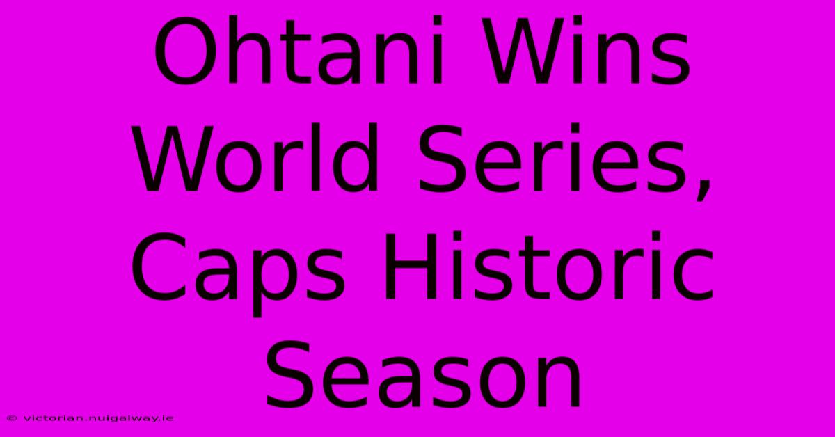 Ohtani Wins World Series, Caps Historic Season