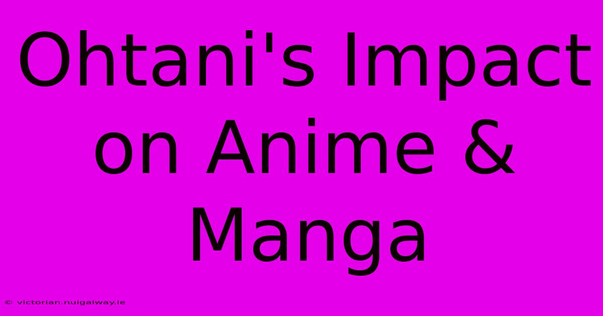 Ohtani's Impact On Anime & Manga