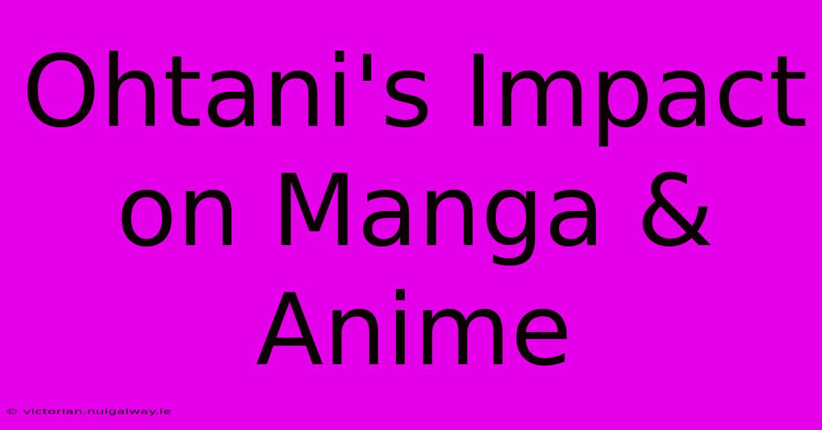 Ohtani's Impact On Manga & Anime