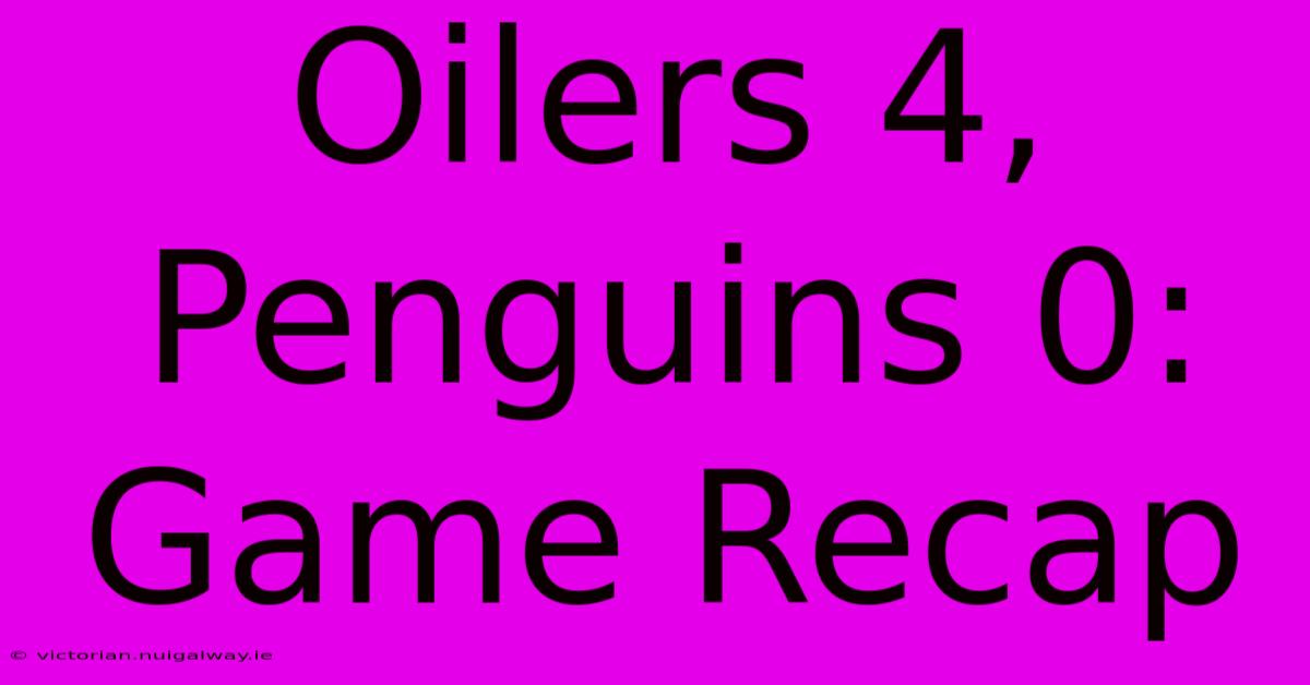 Oilers 4, Penguins 0: Game Recap 