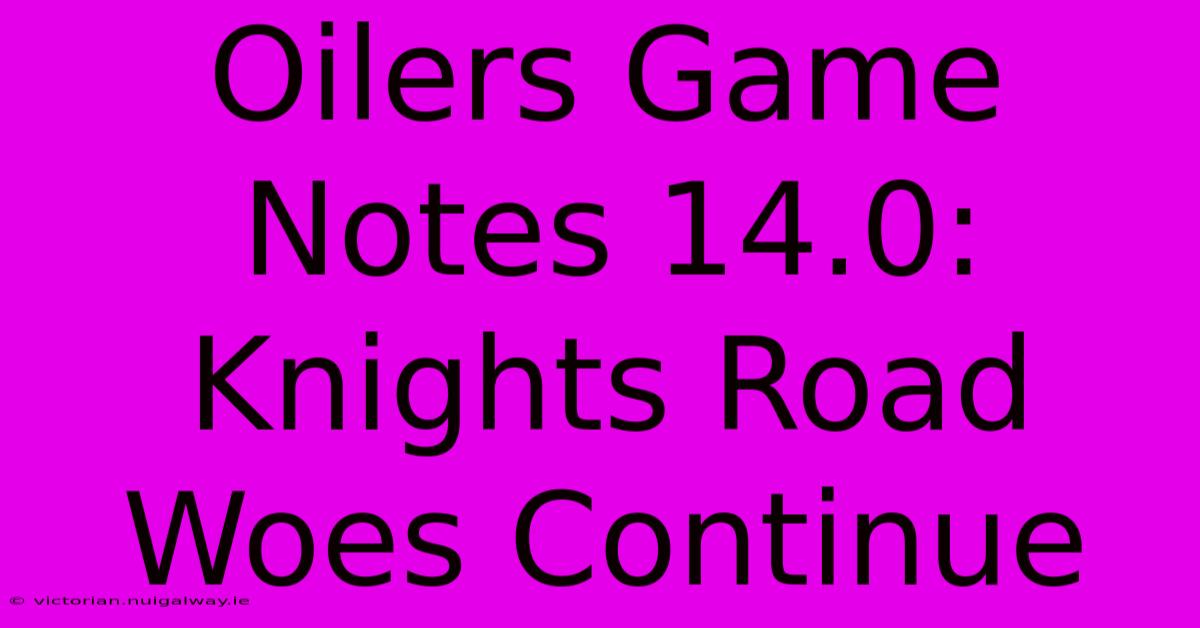 Oilers Game Notes 14.0: Knights Road Woes Continue