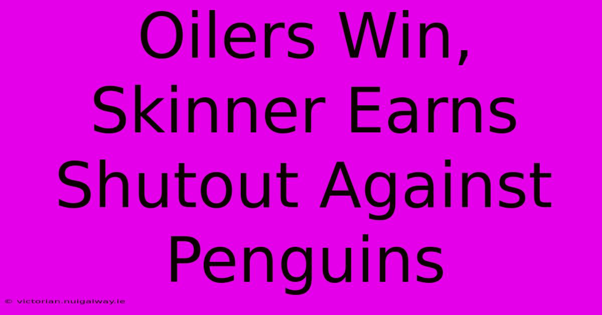 Oilers Win, Skinner Earns Shutout Against Penguins