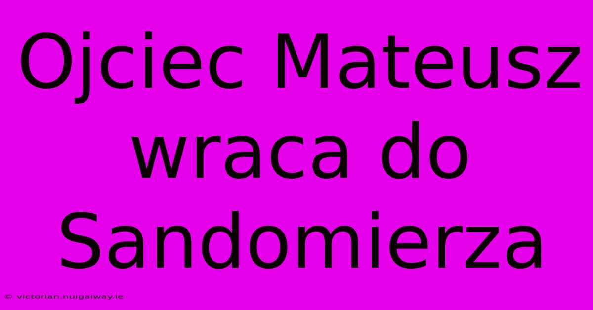 Ojciec Mateusz Wraca Do Sandomierza