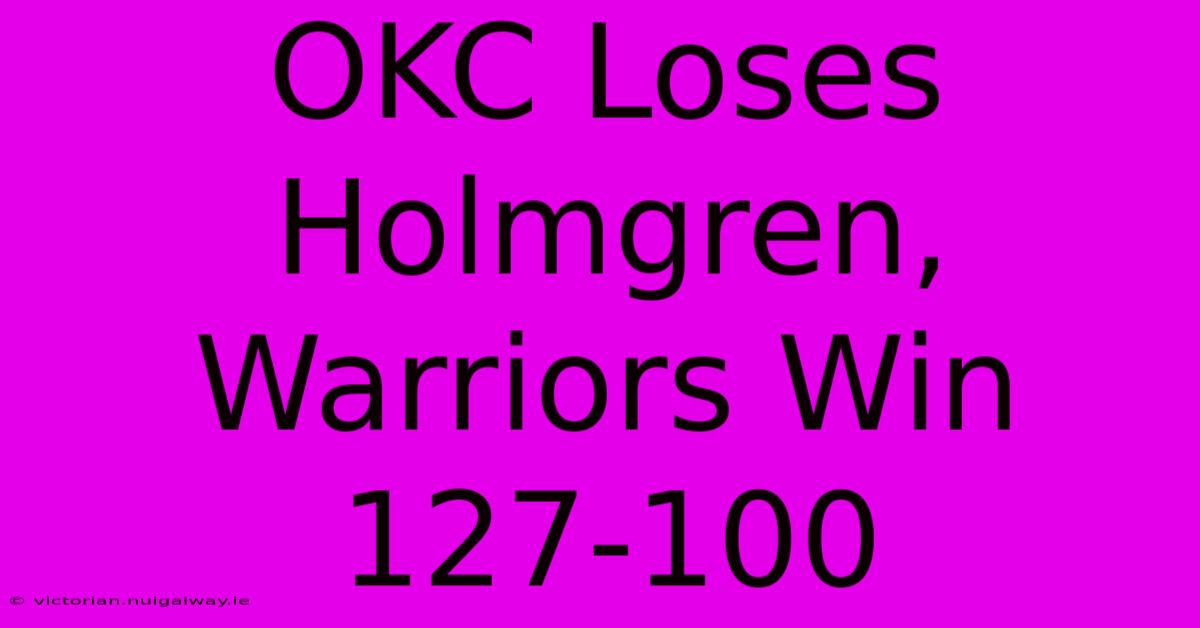 OKC Loses Holmgren, Warriors Win 127-100 