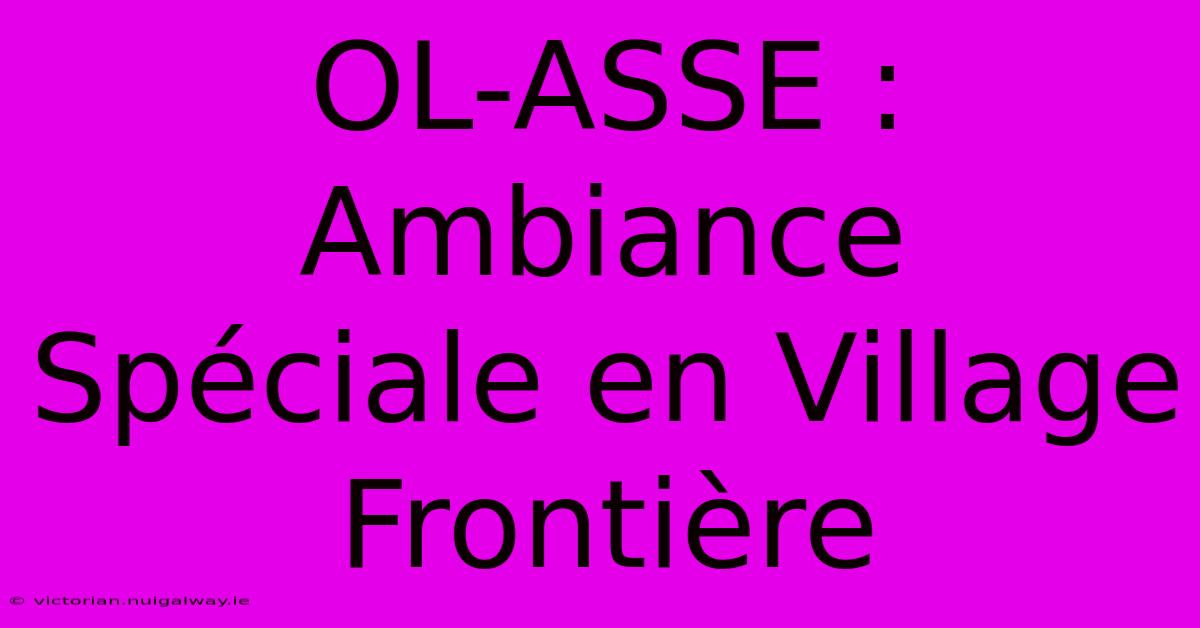 OL-ASSE : Ambiance Spéciale En Village Frontière