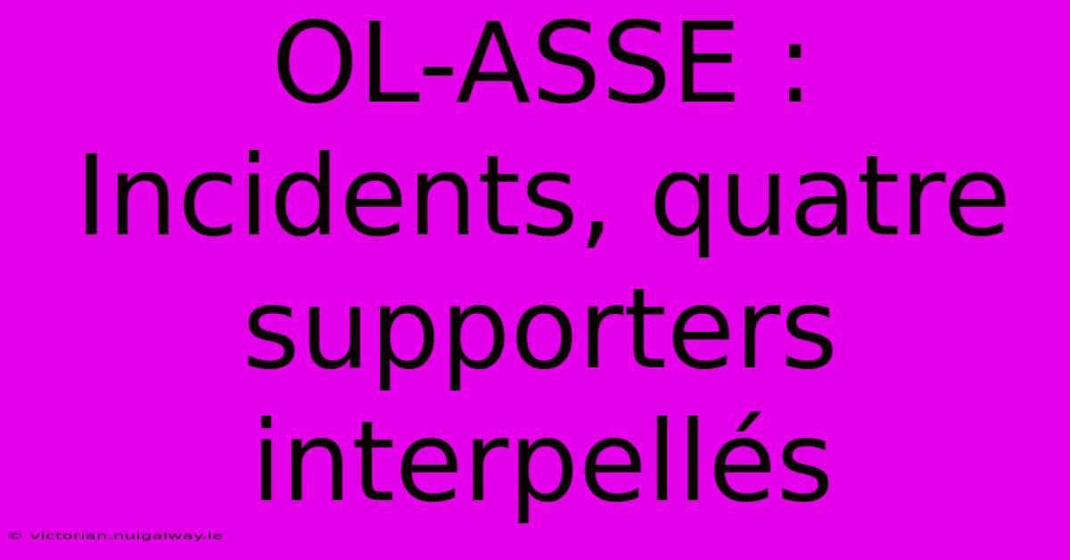 OL-ASSE : Incidents, Quatre Supporters Interpellés