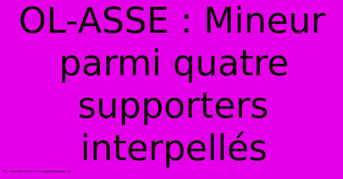 OL-ASSE : Mineur Parmi Quatre Supporters Interpellés