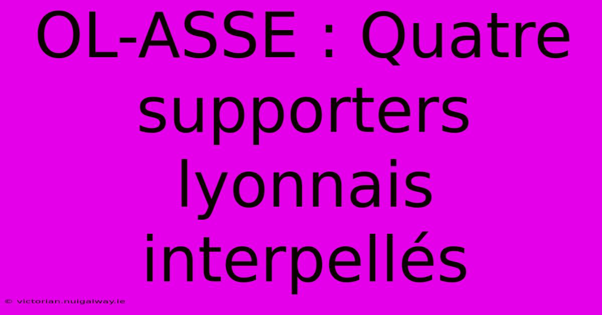 OL-ASSE : Quatre Supporters Lyonnais Interpellés