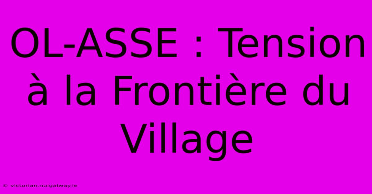 OL-ASSE : Tension À La Frontière Du Village