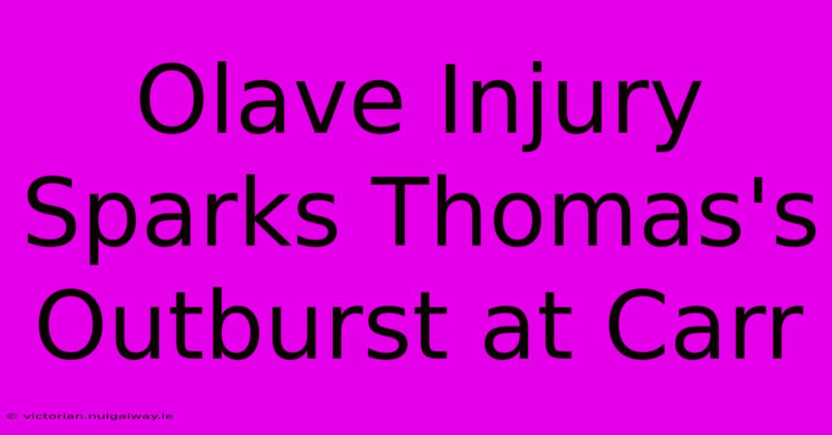 Olave Injury Sparks Thomas's Outburst At Carr