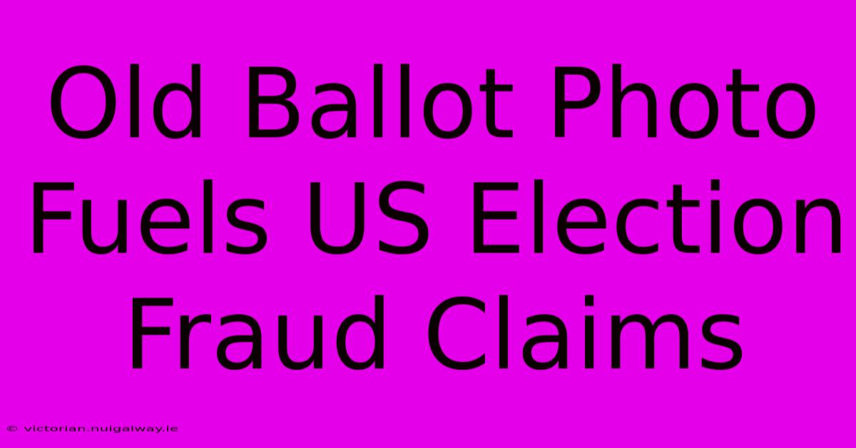 Old Ballot Photo Fuels US Election Fraud Claims