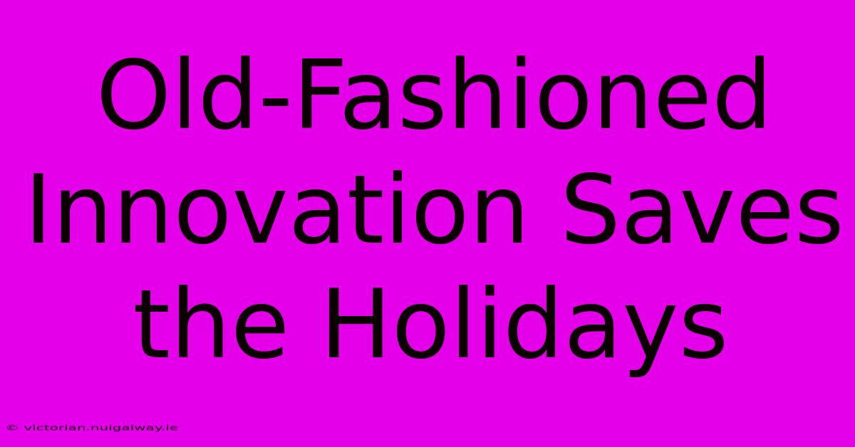 Old-Fashioned Innovation Saves The Holidays