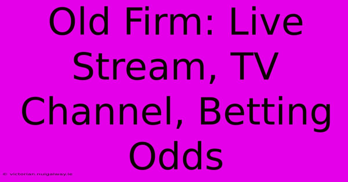 Old Firm: Live Stream, TV Channel, Betting Odds